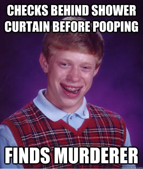 Checks behind shower curtain before pooping Finds murderer - Checks behind shower curtain before pooping Finds murderer  Bad Luck Brian