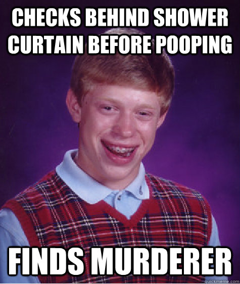 Checks behind shower curtain before pooping Finds murderer  Bad Luck Brian