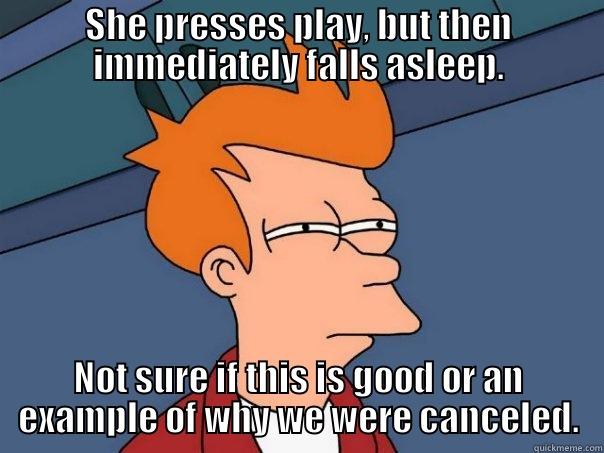 SHE PRESSES PLAY, BUT THEN IMMEDIATELY FALLS ASLEEP. NOT SURE IF THIS IS GOOD OR AN EXAMPLE OF WHY WE WERE CANCELED. Futurama Fry