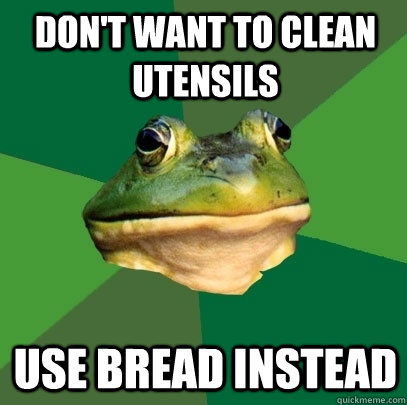 Don't want to clean utensils Use bread instead  Foul Bachelor Frog