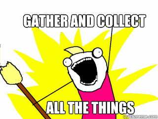 Gather and collect ALL THE THINGS  All The Things