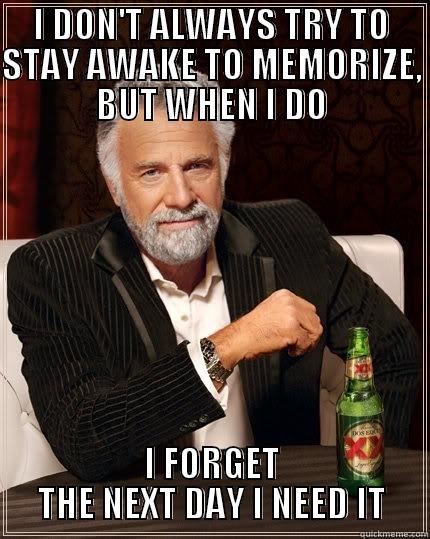I DON'T ALWAYS TRY TO STAY AWAKE TO MEMORIZE, BUT WHEN I DO I FORGET THE NEXT DAY I NEED IT The Most Interesting Man In The World