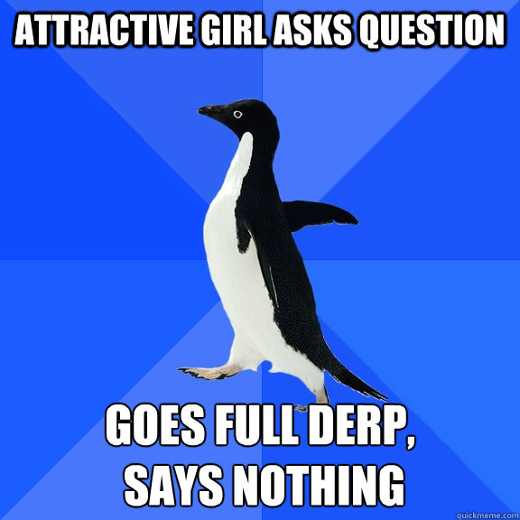 attractive girl asks question goes full derp,
 says nothing  Socially Awkward Penguin