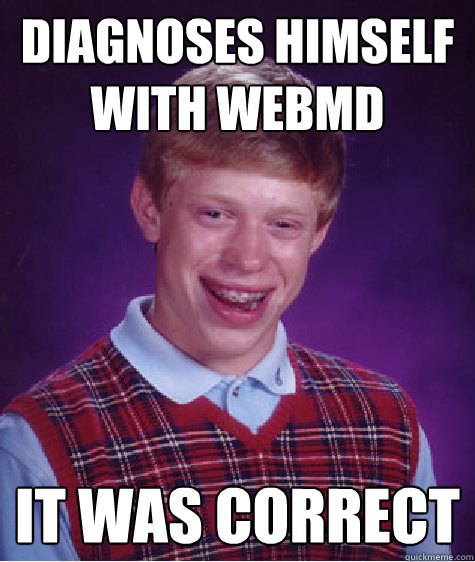diagnoses himself with webMD it was correct  Bad Luck Brian