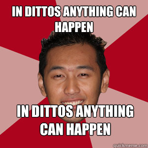 IN DITTOS ANYTHING CAN HAPPEN IN DITTOS ANYTHING CAN HAPPEN  