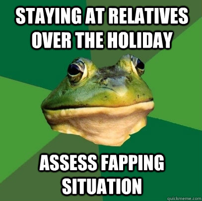 Staying at relatives over the holiday assess fapping situation  Foul Bachelor Frog