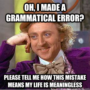 oh, I made a grammatical error? please tell me how this mistake means my life is meaningless - oh, I made a grammatical error? please tell me how this mistake means my life is meaningless  Condescending Wonka