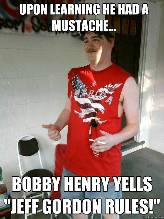 Upon Learning he had a mustache...  Bobby Henry yells 