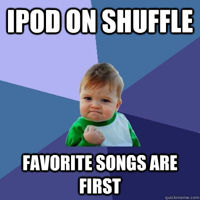 Ipod on shuffle  favorite songs are first  Success Kid