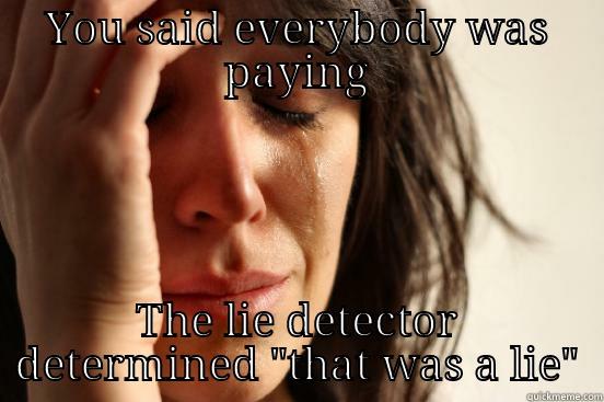 YOU SAID EVERYBODY WAS PAYING THE LIE DETECTOR DETERMINED 