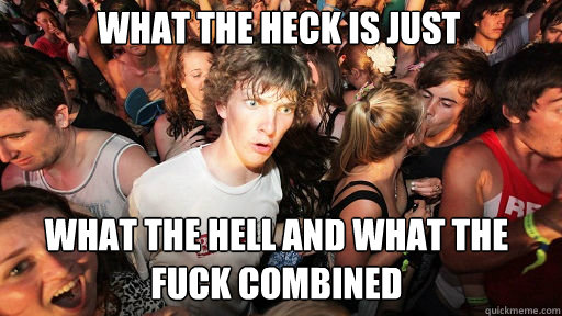 What the heck is just
 what the hell and what the fuck combined  Sudden Clarity Clarence