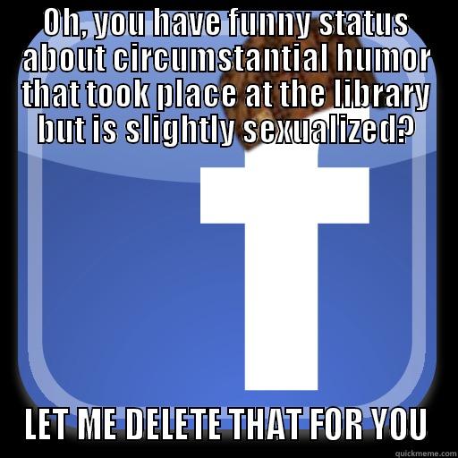 OH, YOU HAVE FUNNY STATUS ABOUT CIRCUMSTANTIAL HUMOR THAT TOOK PLACE AT THE LIBRARY BUT IS SLIGHTLY SEXUALIZED? LET ME DELETE THAT FOR YOU Scumbag Facebook