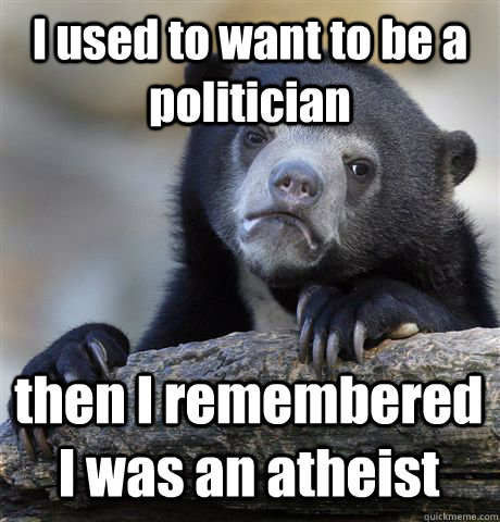 I used to want to be a politician then I remembered I was an atheist - I used to want to be a politician then I remembered I was an atheist  Confession Bear