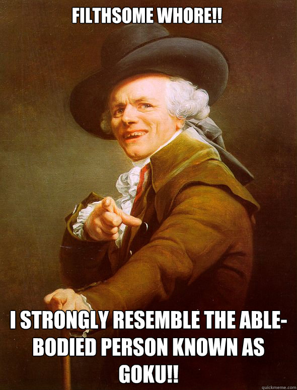 Filthsome Whore!! I strongly resemble the able-bodied person known as Goku!!  Joseph Ducreux