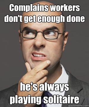 Complains workers don't get enough done he's always playing solitaire - Complains workers don't get enough done he's always playing solitaire  Stupid boss bob