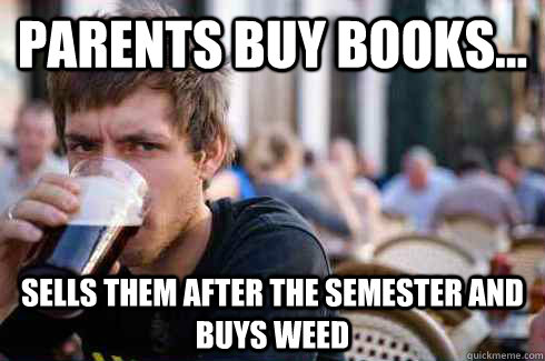 Parents buy books... Sells them after the semester and buys weed  Lazy College Senior