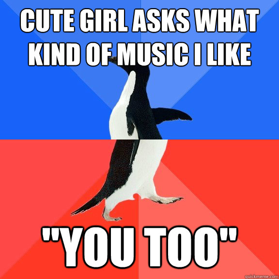 cute girl asks what kind of music I like 