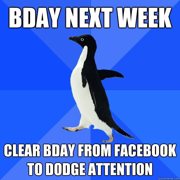 bday next week clear bday from facebook to dodge attention  Socially Awkward Penguin