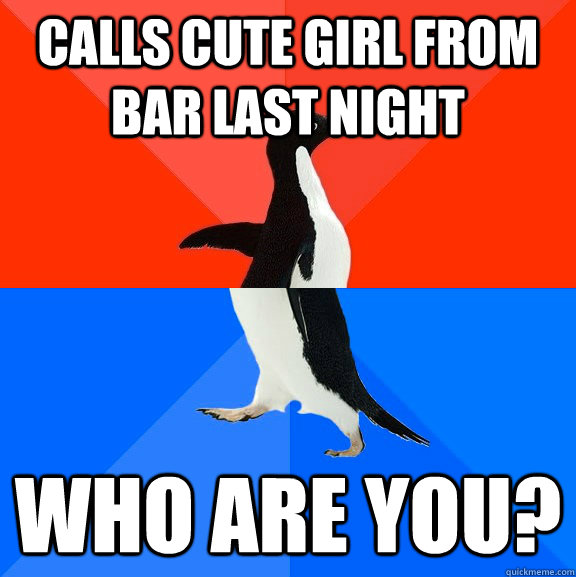 calls cute girl from bar last night who are you?  Socially Awesome Awkward Penguin