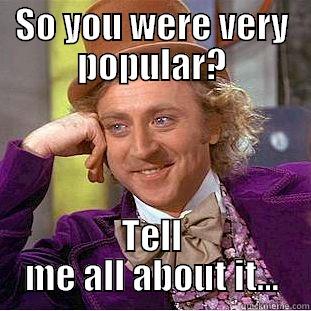SO YOU WERE VERY POPULAR? TELL ME ALL ABOUT IT... Condescending Wonka