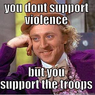 YOU DONT SUPPORT VIOLENCE BUT YOU SUPPORT THE TROOPS Condescending Wonka