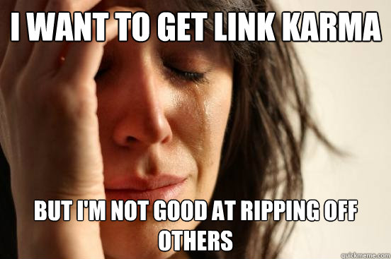 I want to get link Karma  But I'm not good at ripping off others  First World Problems