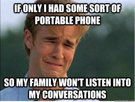 If only I had some sort of portable phone so my family won't listen into my conversations  1990s Problems