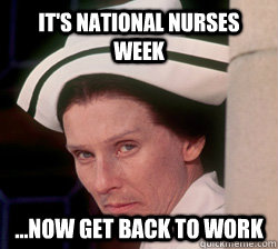 It's National Nurses Week ...now get back to work - It's National Nurses Week ...now get back to work  National Nurses Week