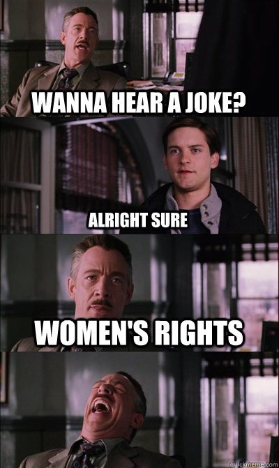 Wanna hear a joke? Alright sure Women's rights   JJ Jameson