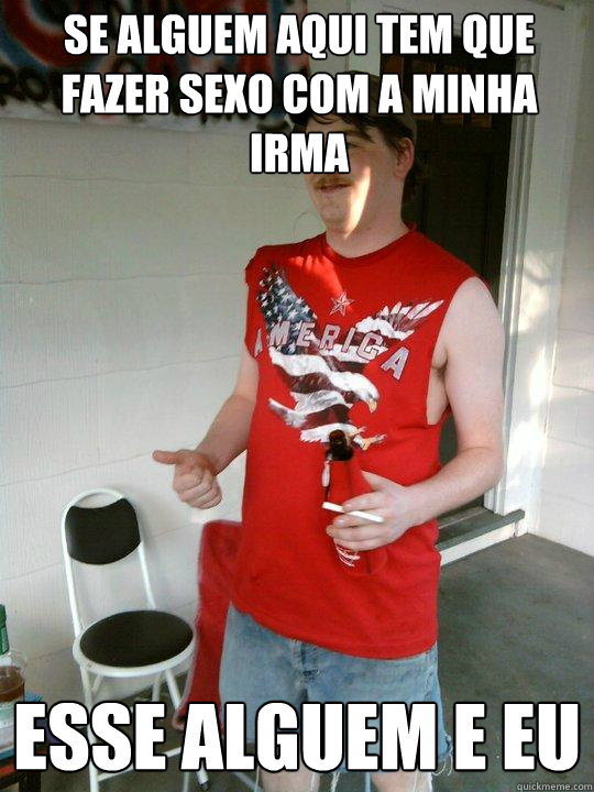 Se alguem aqui tem que fazer sexo com a minha irma esse alguem e eu  Redneck Randal