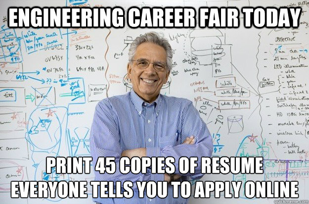 Engineering career fair today Print 45 copies of resume
Everyone tells you to apply online - Engineering career fair today Print 45 copies of resume
Everyone tells you to apply online  Engineering Professor