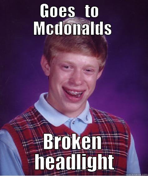 GOES   TO   MCDONALDS BROKEN  HEADLIGHT Bad Luck Brian