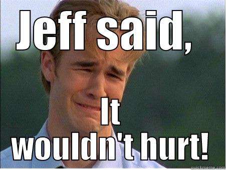 JEFF SAID,  IT WOULDN'T HURT! 1990s Problems