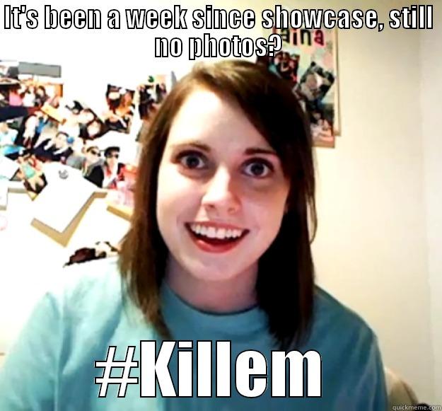 IT'S BEEN A WEEK SINCE SHOWCASE, STILL NO PHOTOS? #KILLEM  Overly Attached Girlfriend