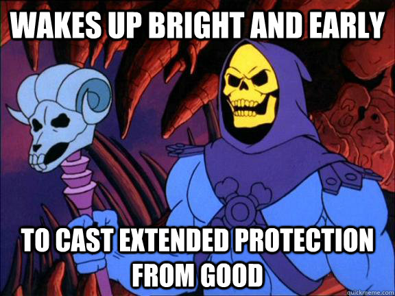 wakes up bright and early to cast extended protection from good  Obviously Evil Guy