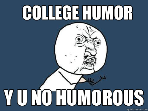 College Humor Y U no humorous  Y U No