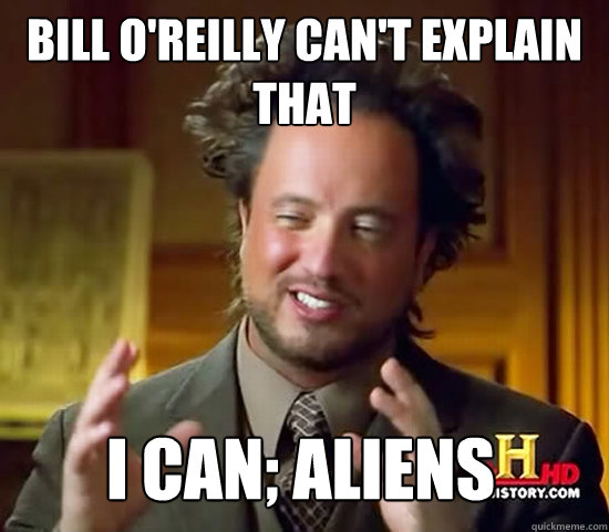 Bill O'reilly can't explain that i can; aliens - Bill O'reilly can't explain that i can; aliens  Ancient Aliens