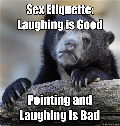 Sex Etiquette:
Laughing is Good Pointing and Laughing is Bad  Confession Bear