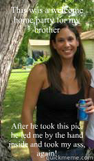 This was a welcome home party for my brother After he took this pic, he led me by the hand inside and took my ass, again!  Incest