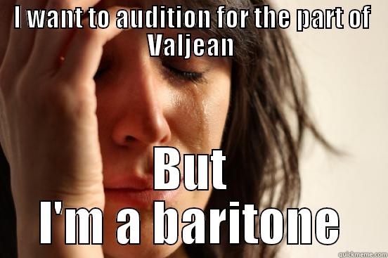 I WANT TO AUDITION FOR THE PART OF VALJEAN BUT I'M A BARITONE First World Problems