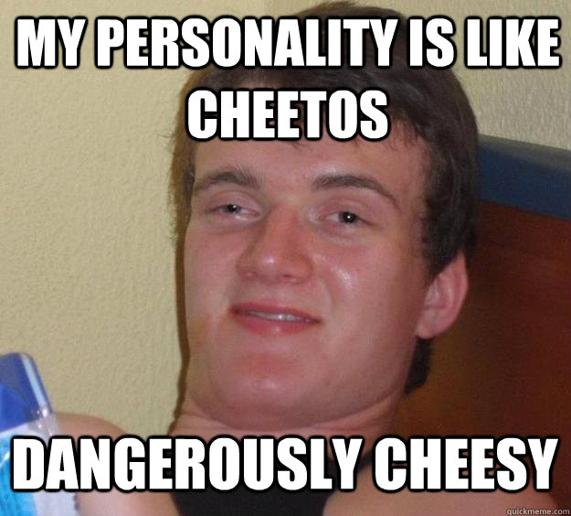 My personality is like Cheetos Dangerously Cheesy  10 Guy