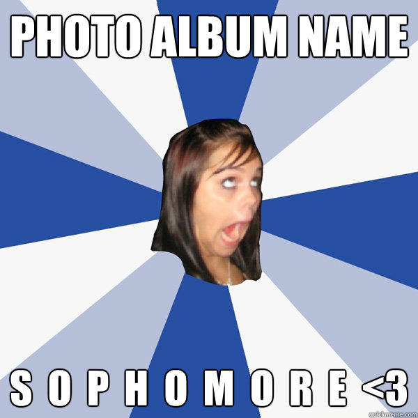 Photo album name s  o  p  h  o  m  o  r  e  <3   Annoying Facebook Girl
