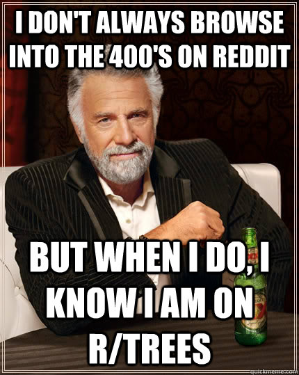 I don't always browse into the 400's on reddit but when I do, I know I am on r/Trees  The Most Interesting Man In The World