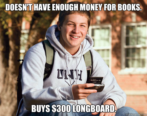 Doesn't Have enough money for books. buys $300 longboard.   College Freshman