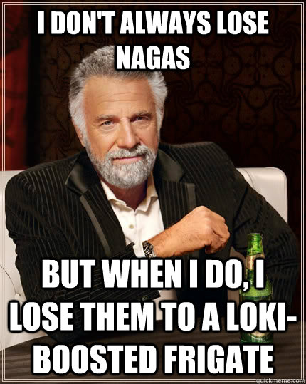 I don't always lose Nagas But when i do, i lose them to a Loki-boosted frigate  The Most Interesting Man In The World