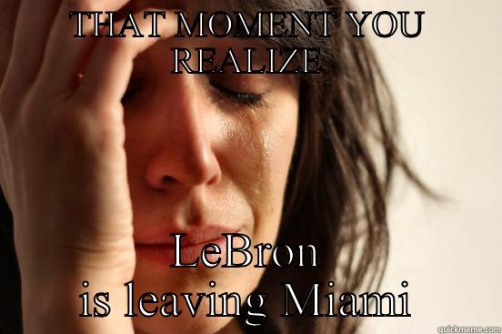 THAT MOMENT YOU REALIZE LEBRON IS LEAVING MIAMI First World Problems