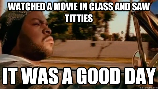 WATCHED A MOVIE IN CLASS AND SAW TITTIES IT WAS A GOOD DAY - WATCHED A MOVIE IN CLASS AND SAW TITTIES IT WAS A GOOD DAY  It was a good day