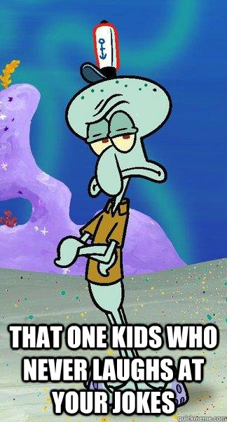  that one kids who never laughs at your jokes  -  that one kids who never laughs at your jokes   Scumbag Squidward