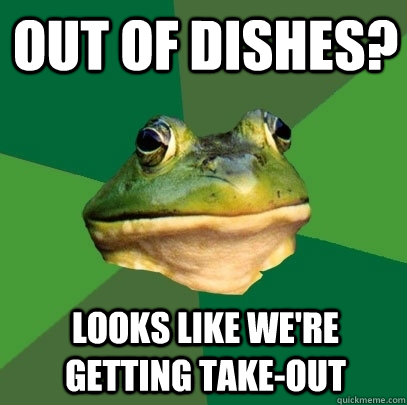 out of dishes? looks like we're getting take-out  Foul Bachelor Frog