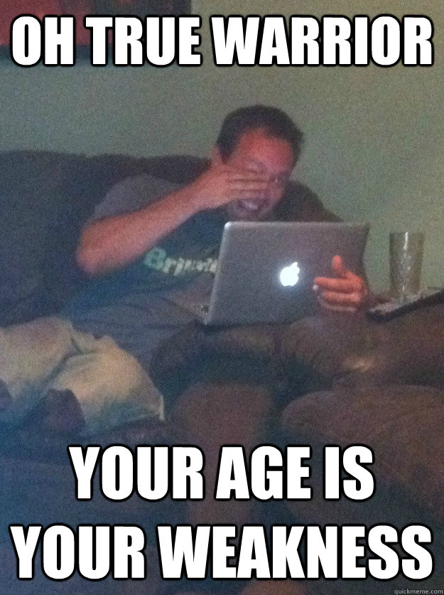 Oh True Warrior Your age is your weakness  meme dad on overly attached girlfriend